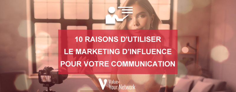 10 raisons d'utiliser le marketing d’influence pour votre communication