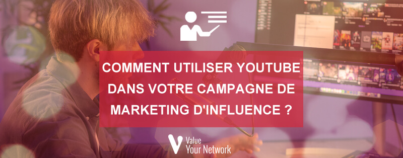 Comment utiliser Youtube dans votre campagne de marketing d’influence ?