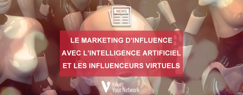 Le marketing d'influence avec l'intelligence artificiel et les influenceurs virtuels