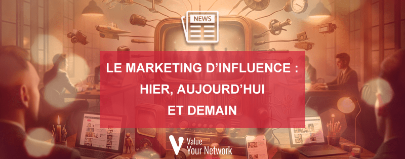 Le marketing d’influence : hier, aujourd’hui et demain