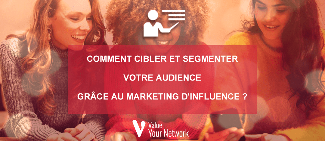 Comment cibler et segmenter votre audience grâce au marketing d’influence ?