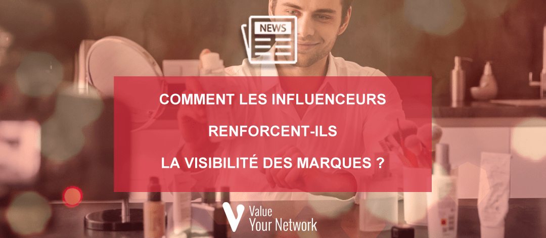 Comment les influenceurs renforcent-ils la visibilité des marques ?