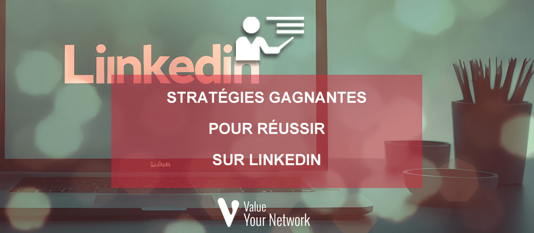 Stratégies gagnantes pour réussir sur LinkedIn