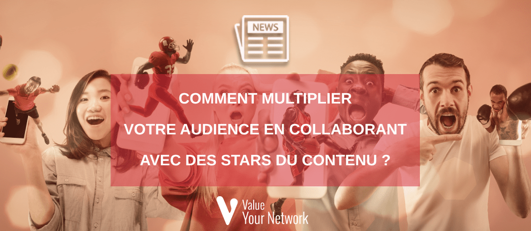 Comment multiplier votre audience en collaborant avec des stars du contenu ?