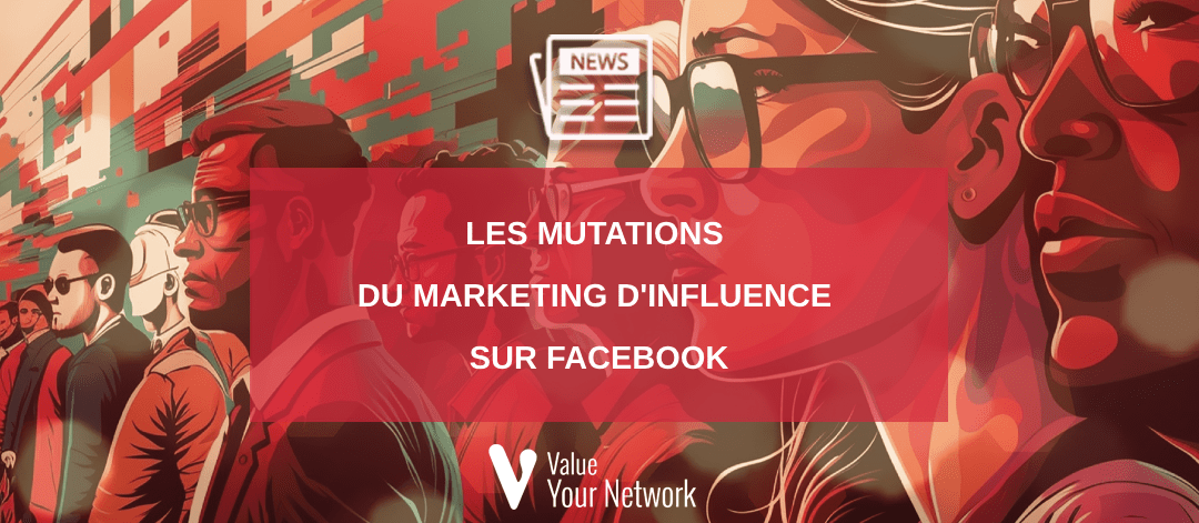 Les mutations du marketing d’influence sur Facebook